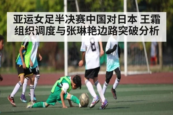 亚运女足半决赛中国对日本 王霜组织调度与张琳艳边路突破分析