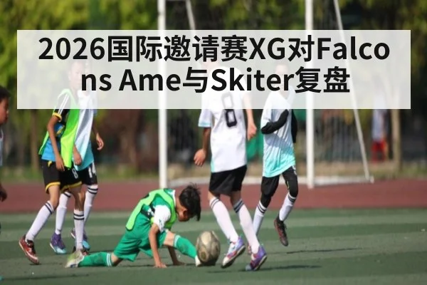 2026国际邀请赛XG对Falcons Ame与Skiter复盘